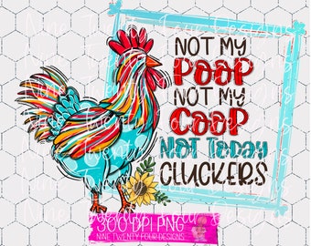 May include: A colorful rooster illustration with the text "NOT MY POOP NOT MY COOP NOT TODAY CLUCKERS" on a white background. The rooster is primarily turquoise, red, yellow, and orange. A sunflower is at the base of the rooster.
