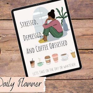 May include: A digital daily planner with the text "Stressed, Depressed and Coffee Obsessed. Let's take on the day or whatever."  The planner features a cartoon illustration of a person sitting by a window with a cup of coffee.  The planner also includes a row of coffee cup icons.