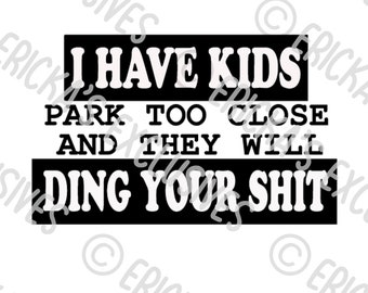 I Have Kids - Park Too Close and They will Ding Your Sh*T Vinyl Decal