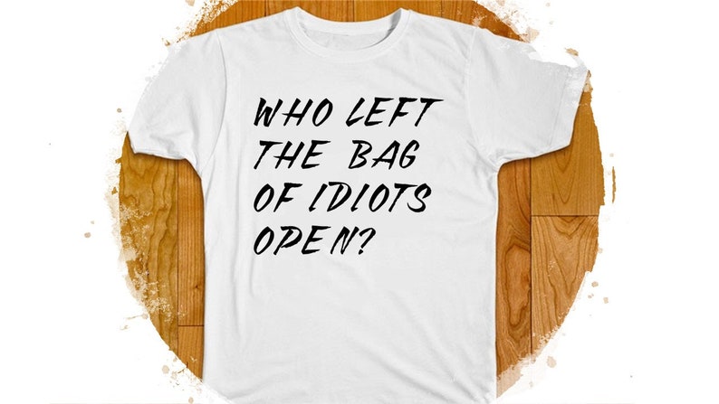 T-Shirt Who left the bag of idiots open?