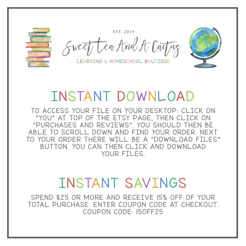 May include: A colorful graphic with the text "Sweet Tea And A Cactus" and the text "Learning & Homeschool Boutique". The graphic also includes a stack of books and a globe. The text "Instant Download" and "Instant Savings" is also included. The text "Spend $25 or more and receive 15% off of your total purchase. Enter coupon code at checkout. Coupon code: 150FF25" is also included.