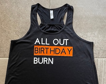 All Out Birthday Burn T tee shirt or Bella and Canvas Flowy Tank Top