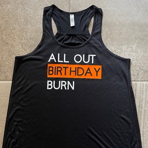 All Out Birthday Burn T tee shirt or Bella and Canvas Flowy Tank Top