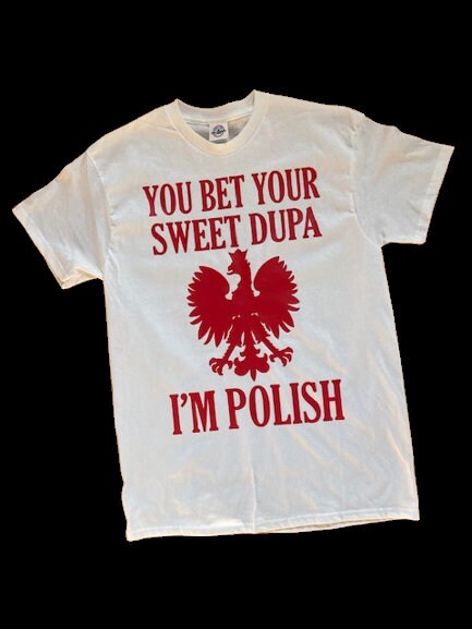 You Bet Your Sweet Dupa I'm Polish T-Shirt You Bet Your Sweet Dupa I'm Polish T-Shirt