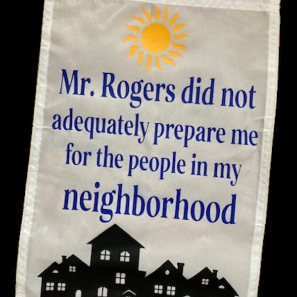 Mr. Rogers Did Not Adequately Prepare Me For The People In My Neighborhood Garden Yard Flag