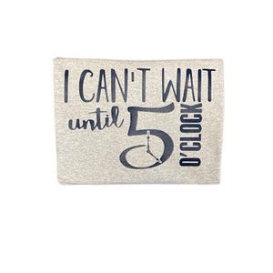 I Can&#39;t Wait Until 5 O&#39;clock T-Shirt – Custom Workday Humor Tee -  Drinking Humor Funny T-Shirt