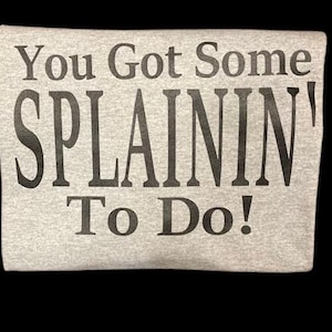 You Got Some Splainin&#39; to Do funny sassy TV Sitcom T-Shirt