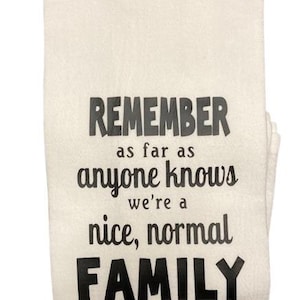 Remember as far as anyone knows we&#39;re a nice, normal family funny white flour sack kitchen towel