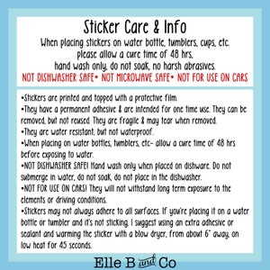 May include: A blue and white sticker care and info sheet with instructions on how to apply and care for stickers. The text includes information about cure time, hand washing, and not using on cars. The text also states that the stickers are printed with a protective film and are water resistant but not waterproof. The text also includes the phrase "Elle B and Co."