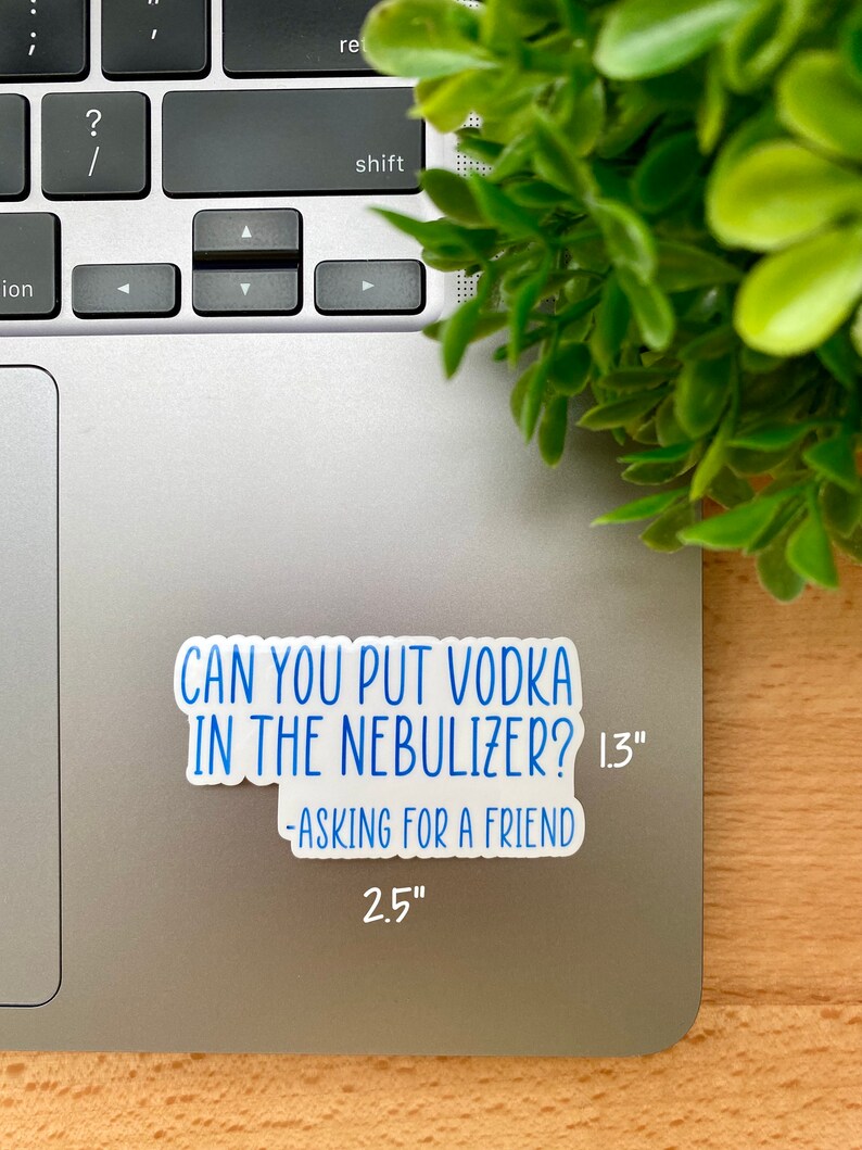 May include: A white sticker with blue text that reads "Can you put vodka in the nebulizer? 1.3" -Asking for a friend 2.5"