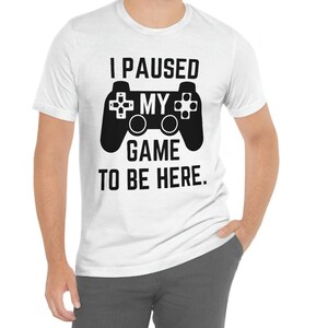 Gamer Shirt, I Paused My Game to Be Here Shirt, Tee for him, Tee for her, Gaming Shirt, Funny Gamer Shirt, Unisex Shirt
