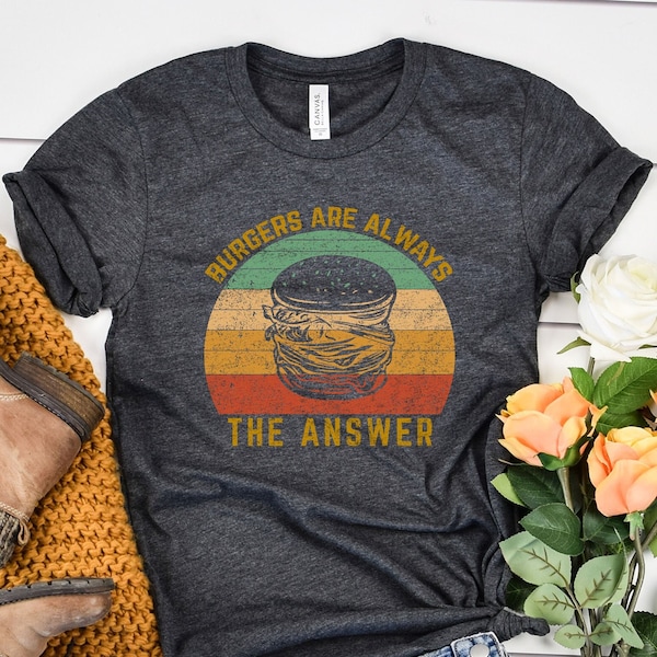 Burgers Are Always The Answer Unisex T-shirt, Gift For Burger Lover, Vintage Retro Foodie Shirt, Funny hamburger shirt Shirt