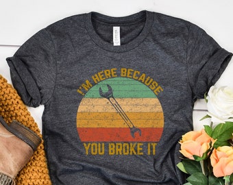 I'm Here Because You Broke It Unisex T-shirt, Mechanic Work Shirt, Gift For Michanic Dad, Vintage Retro Mechanic Shirt, Funny Mechanic Shirt