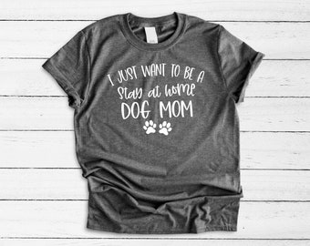 I Just Want to Be A Stay at Home Dog Mom Shirt, Puppy Mom, Funny