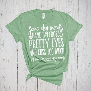 Some Dog Moms Have Tattoos Pretty Eyes And Cuss Too Much, It&#39;s Me I&#39;m Some Dog Moms, Fur Mama Shirt, Dog Shirt for Women, Dog Lover Shirt