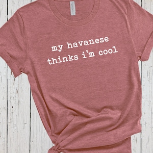Havanese Sweatshirt, My Dog Thinks Im Cool, Dog Mama Shirt, Havanese Gifts, Havanese Dog, Havanese Shirt for Women, Havanese Tshirt for Dad