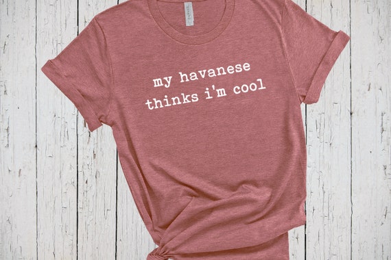 Havanese Sweatshirt My Dog Thinks Im Cool Dog Mama Shirt Havanese Gifts Havanese Dog Havanese Shirt for Women Havanese Tshirt for Dad Etsy