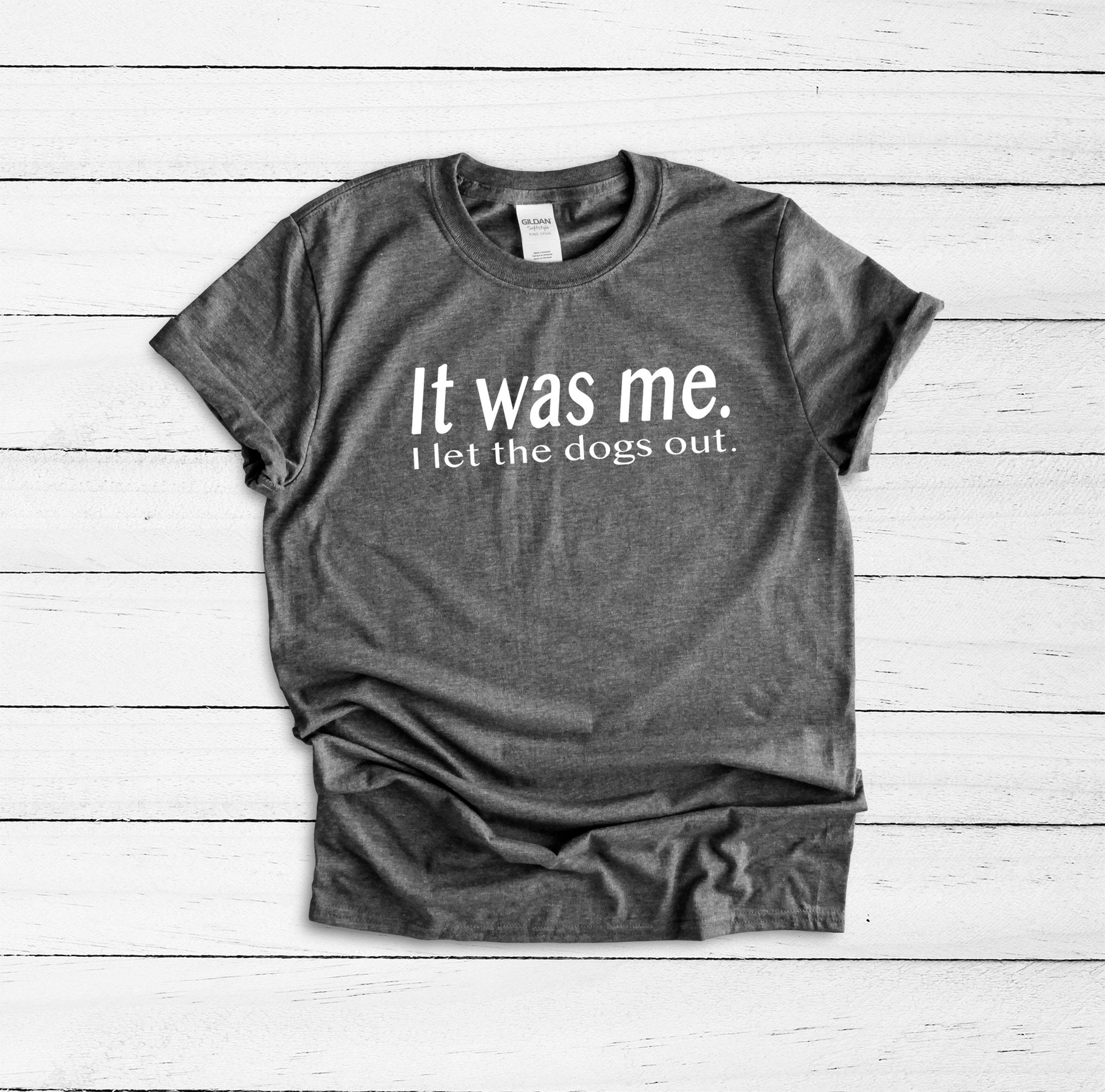 It Was Me I Let The Dogs Out Shirt Funny Dog Shirt Dog Lover Etsy
