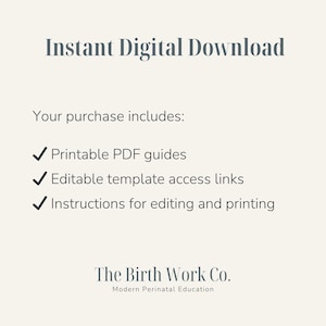 May include: An informational graphic with dark grey text on a light beige background. It reads Instant Digital Download, Your purchase includes: Printable PDF guides, Editable template access links, Instructions for editing and printing, The Birth Work Co. Modern Perinatal Education.