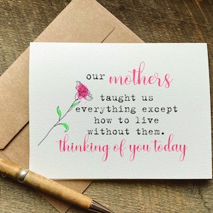 May include: A sympathy card with a pink flower illustration and the text "our mothers taught us everything except how to live without them. thinking of you today."