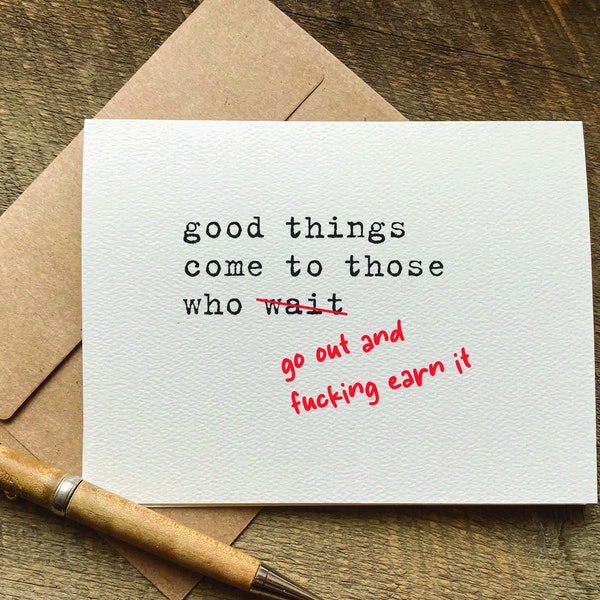 good things come to those who go out and fucking earn it / graduation card / support card / encouragement card / congratulations card