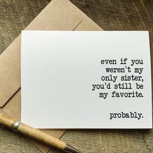 May include: A white card with black text that reads "even if you weren't my only sister, you'd still be my favorite. probably."