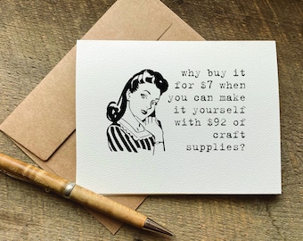 funny just because card / why buy it for 7 dollars- make it yourself with 92 dollars of craft supplies / sarcastic cards / gifts under 5