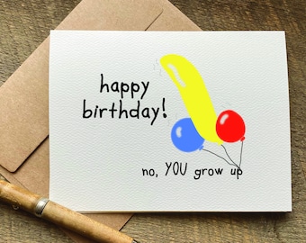 funny birthday card / no YOU grow up  / for him / birthday cards / adult card / 50th gag gifts / brother birthday card / for her / naughty