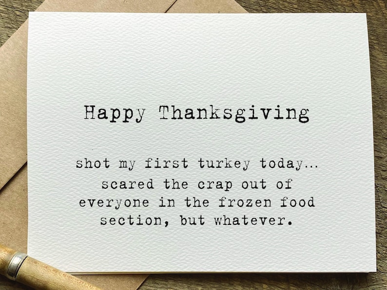May include: A white greeting card with a textured surface featuring black typewriter-style text that reads: Happy Thanksgiving, shot my first turkey today... scared the crap out of everyone in the frozen food section, but whatever.