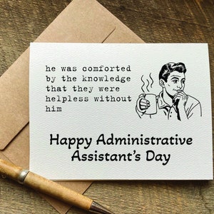 May include: A white card with black text that reads "he was comforted by the knowledge that they were helpless without him Happy Administrative Assistant's Day". A black and white illustration of a man holding a cup of coffee is in the upper right corner of the card.