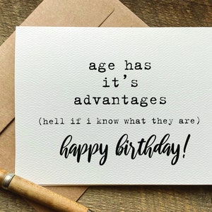 May include: A white card with black text that reads "age has it's advantages (hell if i know what they are) happy birthday!"