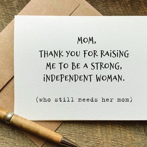 card for mom / thank you for raising me to be a strong independent woman. who still needs her mom / birthday card for mom / mothers day card