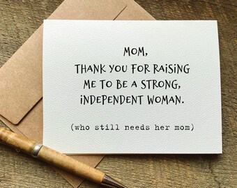 card for mom / thank you for raising me to be a strong independent woman. who still needs her mom / birthday card for mom / mothers day card