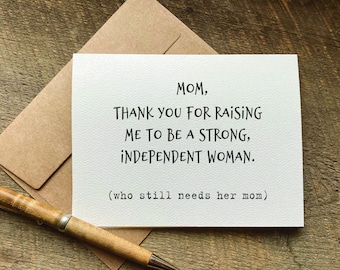 heartfelt card for mom / thank you for raising me to be a strong independent woman. who still needs her mom /mom birthday / mothers day card