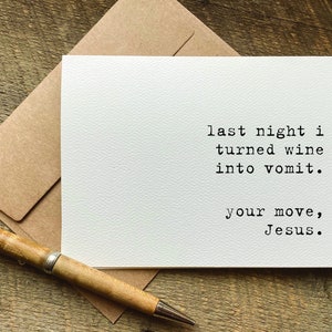 May include: A white card with black text that reads "last night i turned wine into vomit. your move, Jesus."