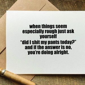encouragement card / when things seem especially rough just ask yourself did I shit my pants today / get well card / support card