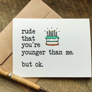 snarky birthday card / rude that you're younger than me. but ok. / hilarious birthday card / funny birthday card for her / for him
