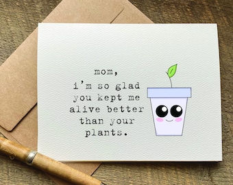 funny mothers day card / mom I'm so glad you kept me alive better than your plants / mother's day card funny / card for mom / thank you mom