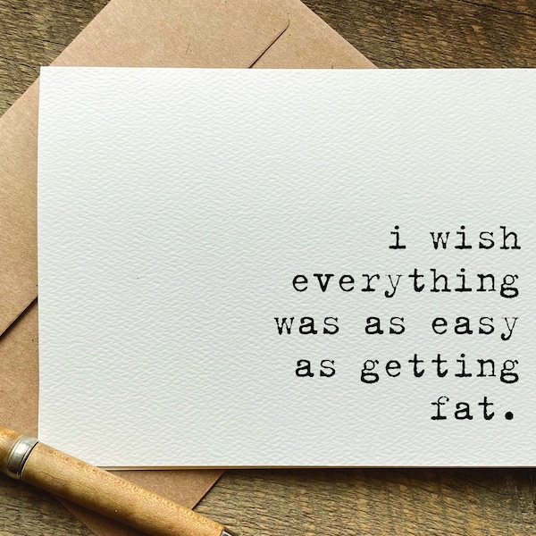 quotes about life / i wish everything was as easy as getting fat / funny birthday card for her / for him / just because card / snarky humor