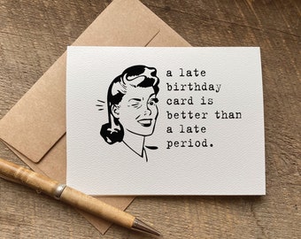 a late birthday card is better than a late period. / funny belated birthday card / late birthday / unique card