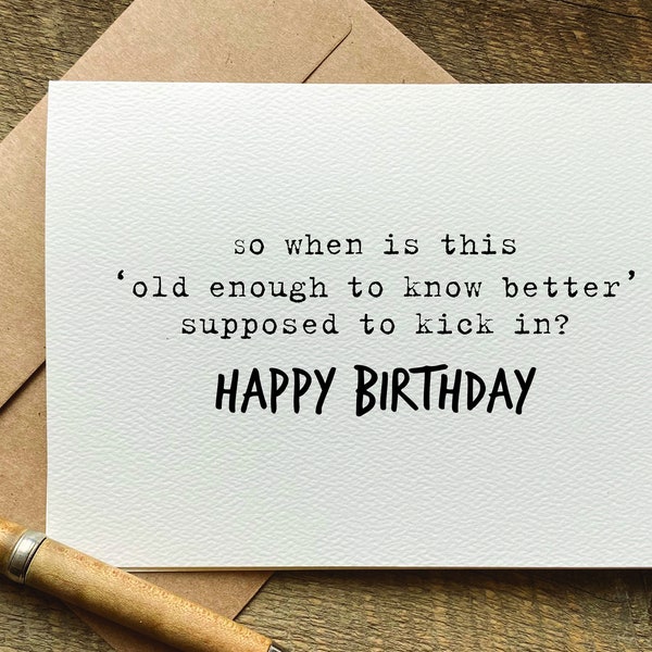 old age card / when is this  ‘old enough to know better’ supposed to kick in / funny birthday card for her / for her / brother birthday card