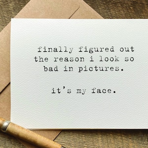 funny greeting card / finally figured out why i look so bad in pictures. it's my face / funny cards for friends / quotes about life