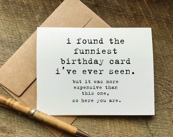 May include: A white card with black text that reads "i found the funniest birthday card i've ever seen. but it was more expensive than this one, so here you are."