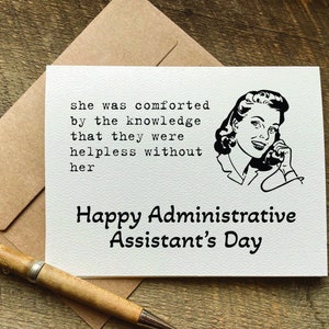 May include: A white card with black text that reads "she was comforted by the knowledge that they were helpless without her Happy Administrative Assistant's Day". A black and white illustration of a woman on the phone is in the upper right corner of the card.