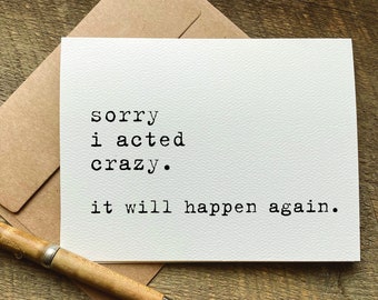 May include: A white card with black text that reads "sorry i acted crazy. it will happen again."