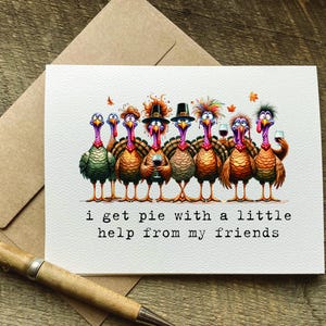 funny thanksgiving / friendsgiving card that says: i get pie with a little help from my friends.  features funny turkeys holding drinks