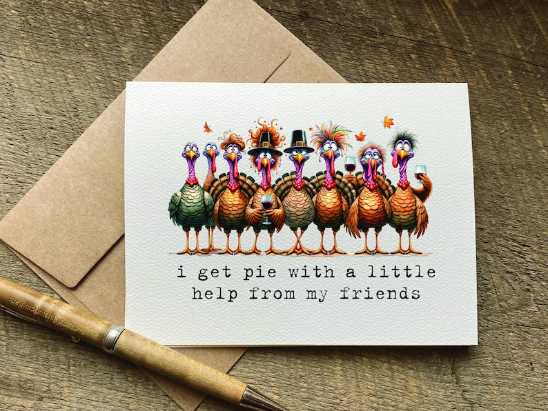 funny thanksgiving / friendsgiving card that says: i get pie with a little help from my friends.  features funny turkeys holding drinks