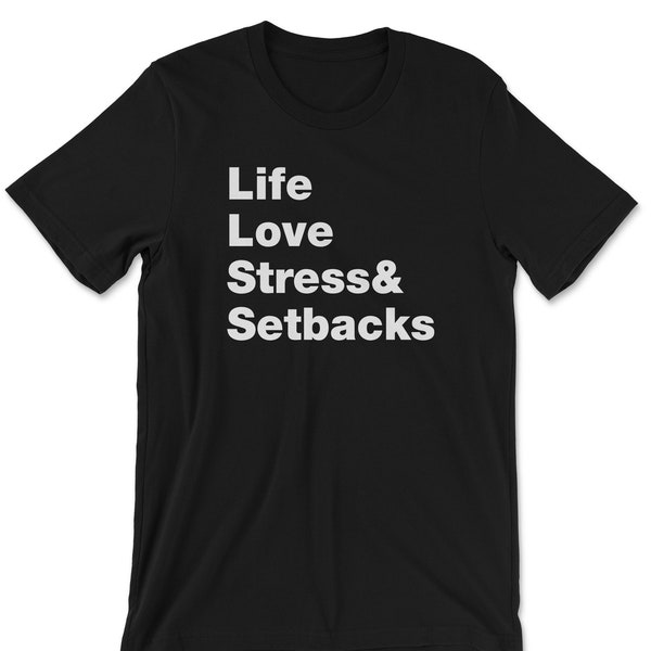 Life Love Stress and Setbacks T-Shirt, Sweatshirt, or Hoodie