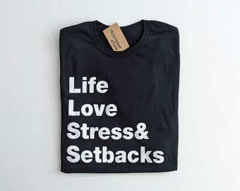 Life Love Stress and Setbacks T-Shirt, Sweatshirt, or Hoodie