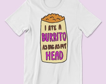 I ate a burrito as big as my head T-Shirt or Sweatshirt